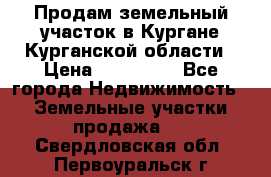 Продам земельный участок в Кургане Курганской области › Цена ­ 500 000 - Все города Недвижимость » Земельные участки продажа   . Свердловская обл.,Первоуральск г.